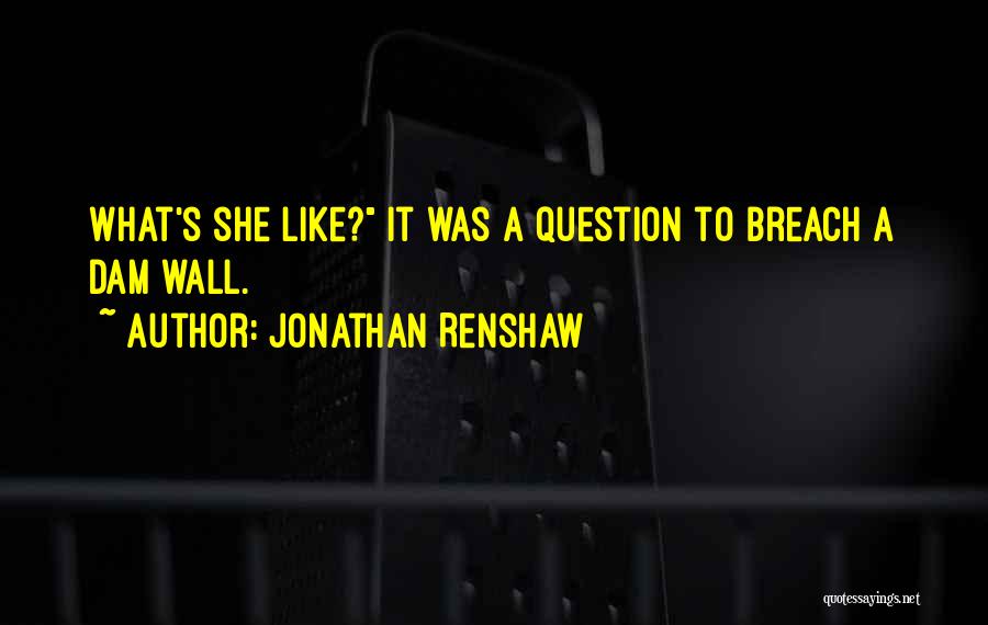 Jonathan Renshaw Quotes: What's She Like? It Was A Question To Breach A Dam Wall.