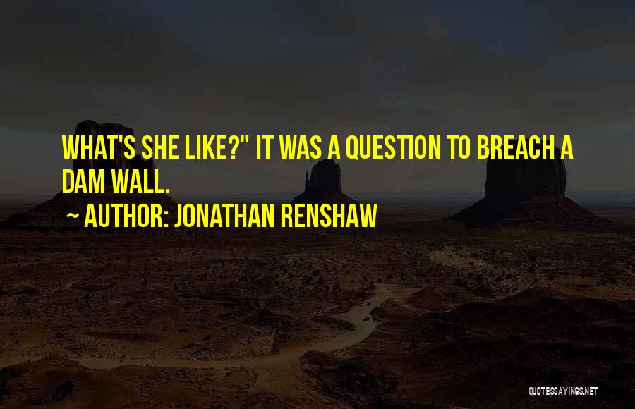 Jonathan Renshaw Quotes: What's She Like? It Was A Question To Breach A Dam Wall.