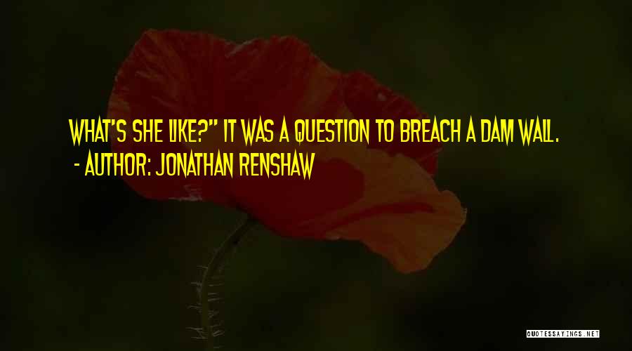 Jonathan Renshaw Quotes: What's She Like? It Was A Question To Breach A Dam Wall.