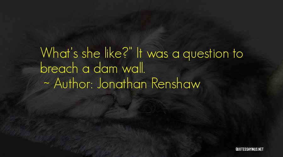 Jonathan Renshaw Quotes: What's She Like? It Was A Question To Breach A Dam Wall.