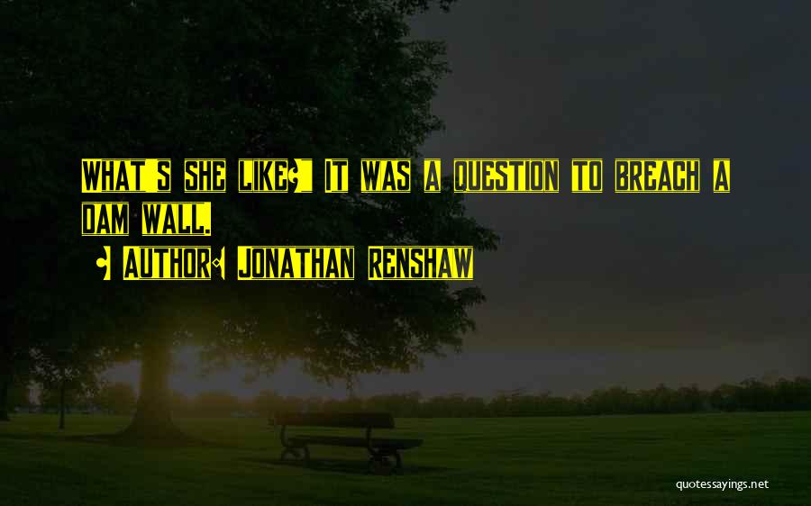 Jonathan Renshaw Quotes: What's She Like? It Was A Question To Breach A Dam Wall.