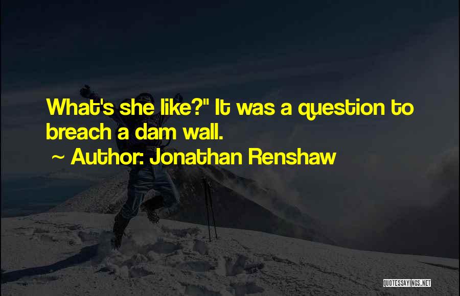 Jonathan Renshaw Quotes: What's She Like? It Was A Question To Breach A Dam Wall.