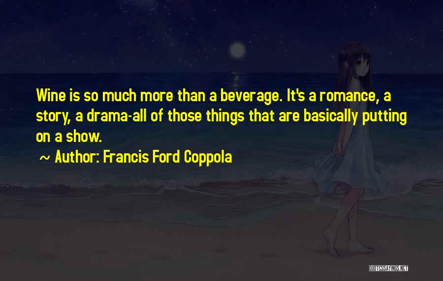 Francis Ford Coppola Quotes: Wine Is So Much More Than A Beverage. It's A Romance, A Story, A Drama-all Of Those Things That Are