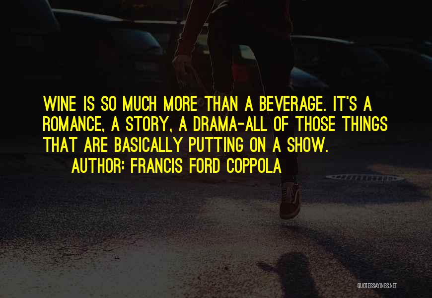 Francis Ford Coppola Quotes: Wine Is So Much More Than A Beverage. It's A Romance, A Story, A Drama-all Of Those Things That Are