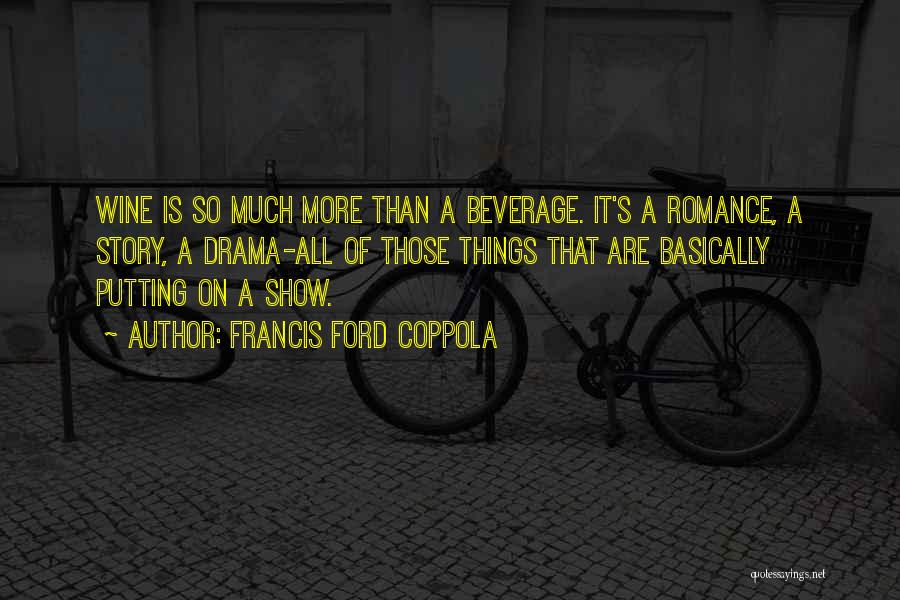 Francis Ford Coppola Quotes: Wine Is So Much More Than A Beverage. It's A Romance, A Story, A Drama-all Of Those Things That Are