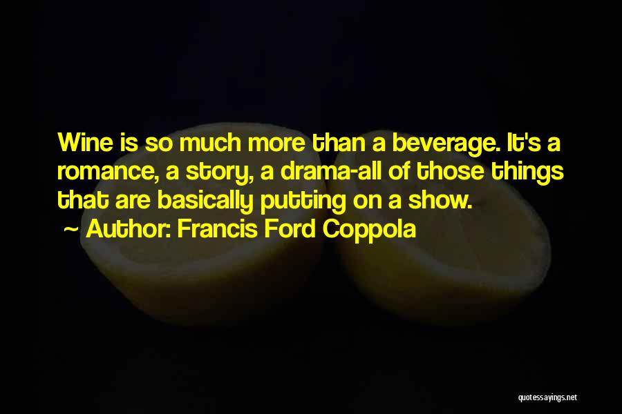 Francis Ford Coppola Quotes: Wine Is So Much More Than A Beverage. It's A Romance, A Story, A Drama-all Of Those Things That Are