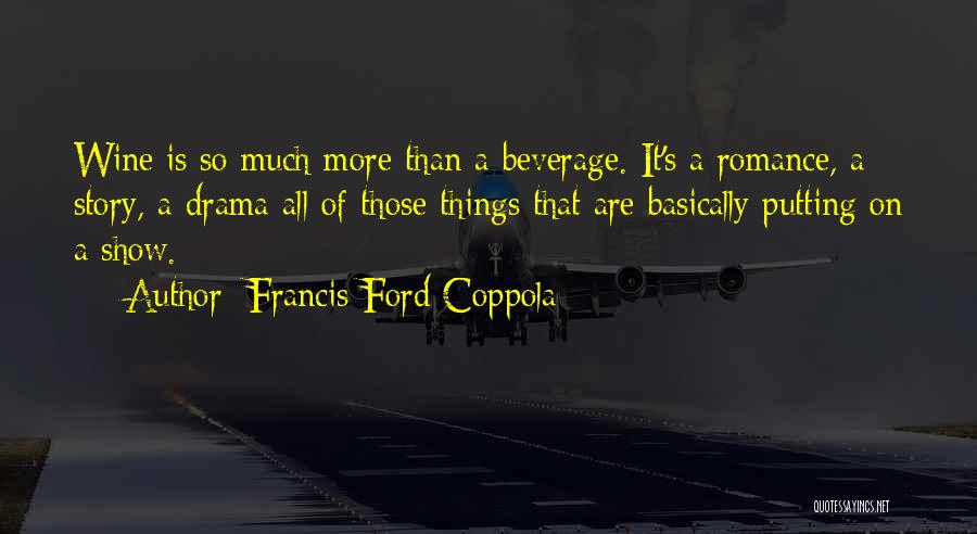 Francis Ford Coppola Quotes: Wine Is So Much More Than A Beverage. It's A Romance, A Story, A Drama-all Of Those Things That Are