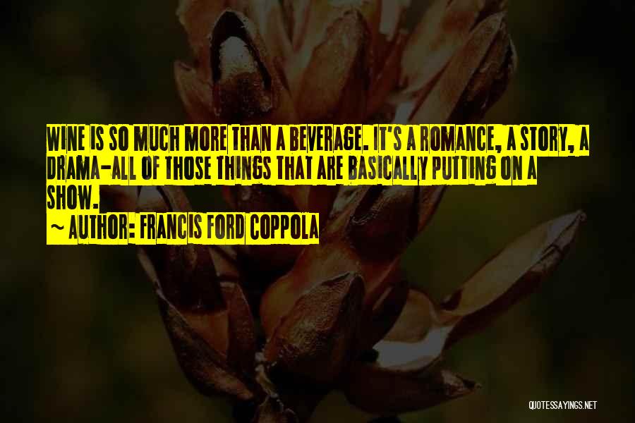 Francis Ford Coppola Quotes: Wine Is So Much More Than A Beverage. It's A Romance, A Story, A Drama-all Of Those Things That Are