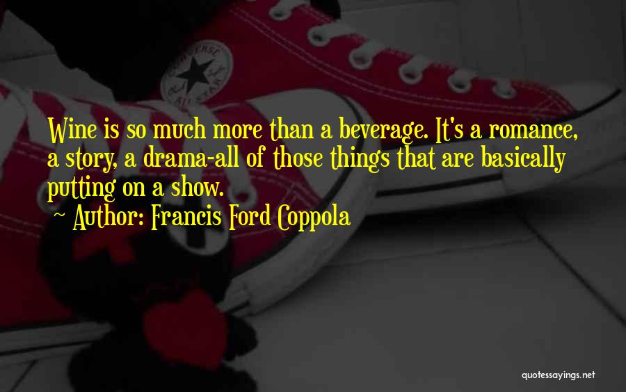 Francis Ford Coppola Quotes: Wine Is So Much More Than A Beverage. It's A Romance, A Story, A Drama-all Of Those Things That Are