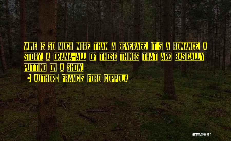 Francis Ford Coppola Quotes: Wine Is So Much More Than A Beverage. It's A Romance, A Story, A Drama-all Of Those Things That Are