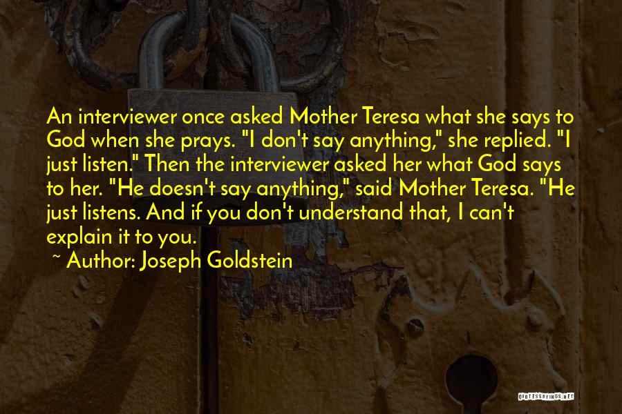 Joseph Goldstein Quotes: An Interviewer Once Asked Mother Teresa What She Says To God When She Prays. I Don't Say Anything, She Replied.