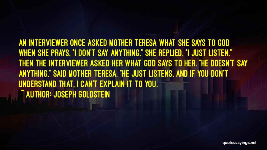 Joseph Goldstein Quotes: An Interviewer Once Asked Mother Teresa What She Says To God When She Prays. I Don't Say Anything, She Replied.