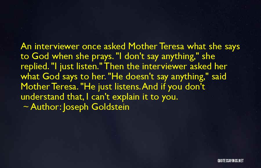 Joseph Goldstein Quotes: An Interviewer Once Asked Mother Teresa What She Says To God When She Prays. I Don't Say Anything, She Replied.