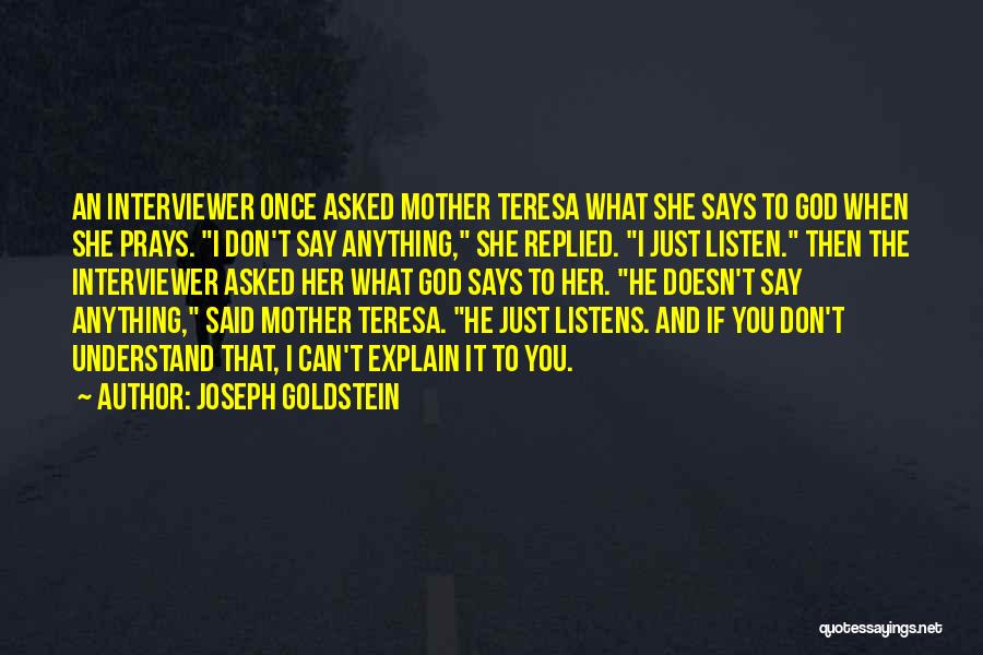 Joseph Goldstein Quotes: An Interviewer Once Asked Mother Teresa What She Says To God When She Prays. I Don't Say Anything, She Replied.