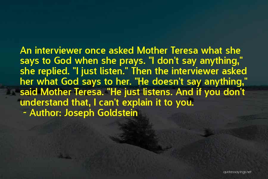 Joseph Goldstein Quotes: An Interviewer Once Asked Mother Teresa What She Says To God When She Prays. I Don't Say Anything, She Replied.