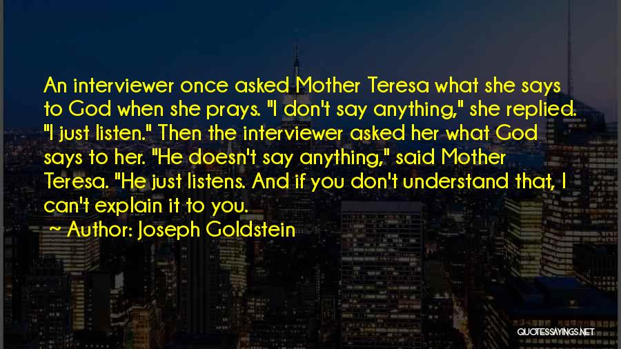 Joseph Goldstein Quotes: An Interviewer Once Asked Mother Teresa What She Says To God When She Prays. I Don't Say Anything, She Replied.