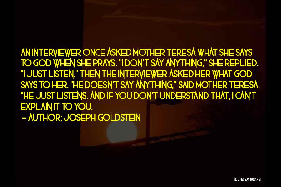 Joseph Goldstein Quotes: An Interviewer Once Asked Mother Teresa What She Says To God When She Prays. I Don't Say Anything, She Replied.