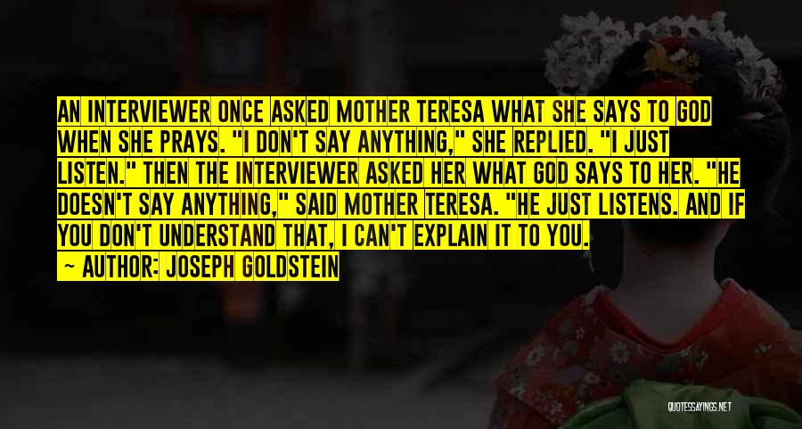 Joseph Goldstein Quotes: An Interviewer Once Asked Mother Teresa What She Says To God When She Prays. I Don't Say Anything, She Replied.