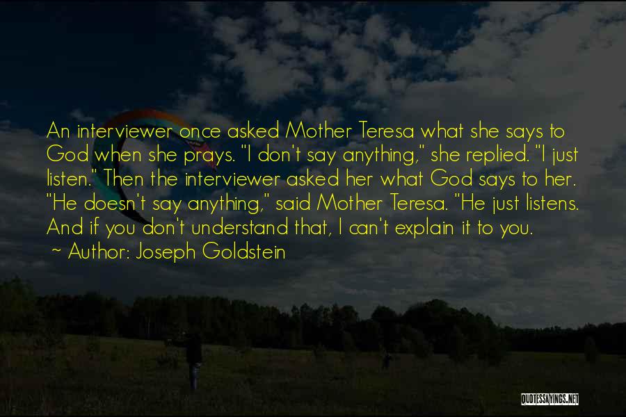 Joseph Goldstein Quotes: An Interviewer Once Asked Mother Teresa What She Says To God When She Prays. I Don't Say Anything, She Replied.