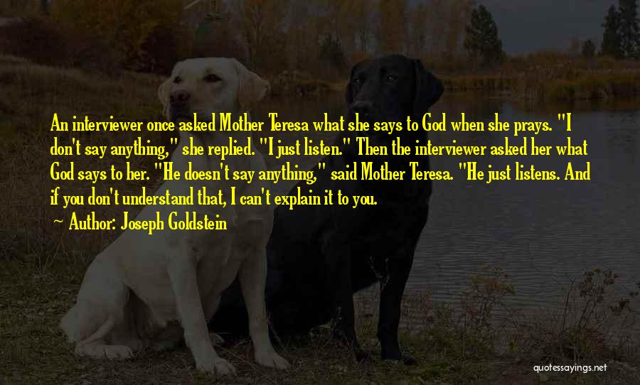 Joseph Goldstein Quotes: An Interviewer Once Asked Mother Teresa What She Says To God When She Prays. I Don't Say Anything, She Replied.