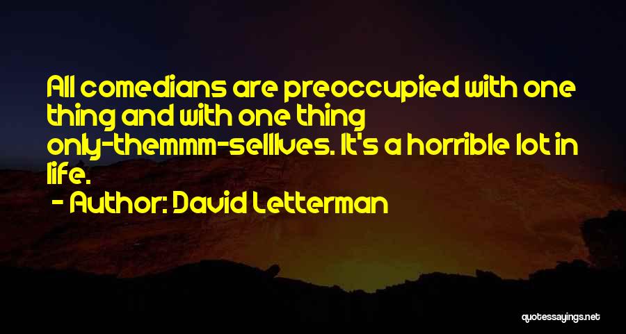 David Letterman Quotes: All Comedians Are Preoccupied With One Thing And With One Thing Only-themmm-selllves. It's A Horrible Lot In Life.