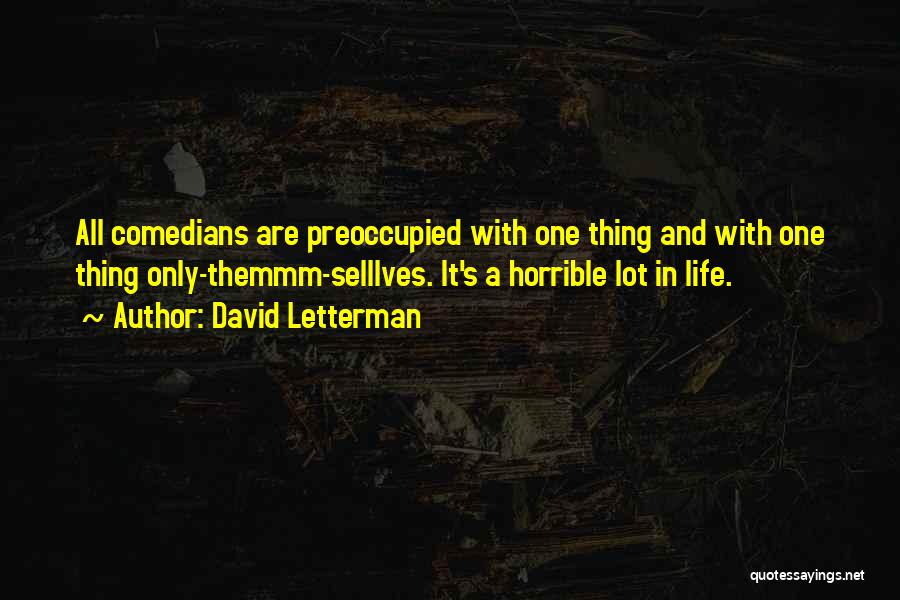 David Letterman Quotes: All Comedians Are Preoccupied With One Thing And With One Thing Only-themmm-selllves. It's A Horrible Lot In Life.