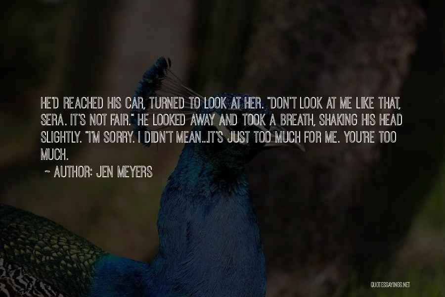 Jen Meyers Quotes: He'd Reached His Car, Turned To Look At Her. Don't Look At Me Like That, Sera. It's Not Fair. He