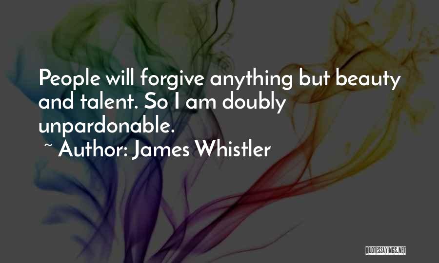 James Whistler Quotes: People Will Forgive Anything But Beauty And Talent. So I Am Doubly Unpardonable.