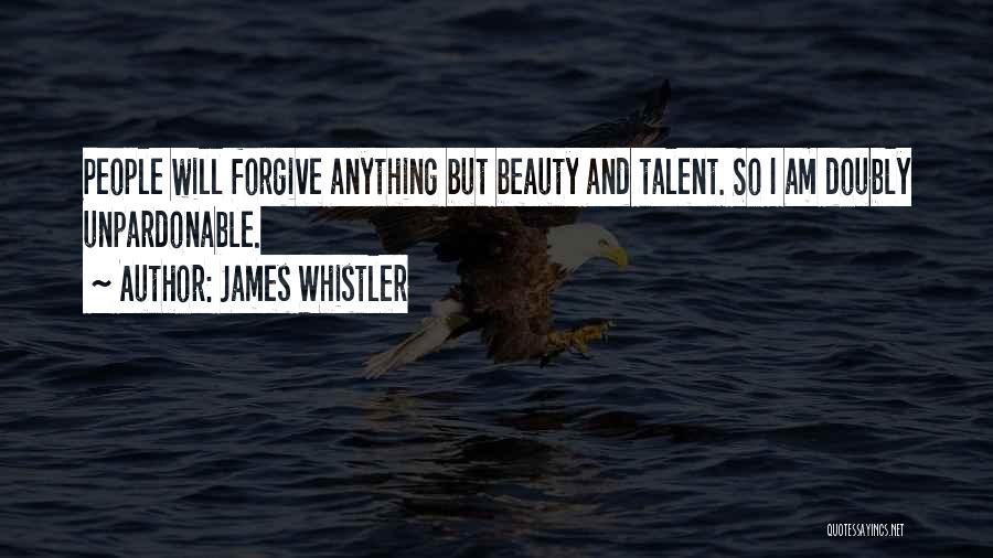 James Whistler Quotes: People Will Forgive Anything But Beauty And Talent. So I Am Doubly Unpardonable.