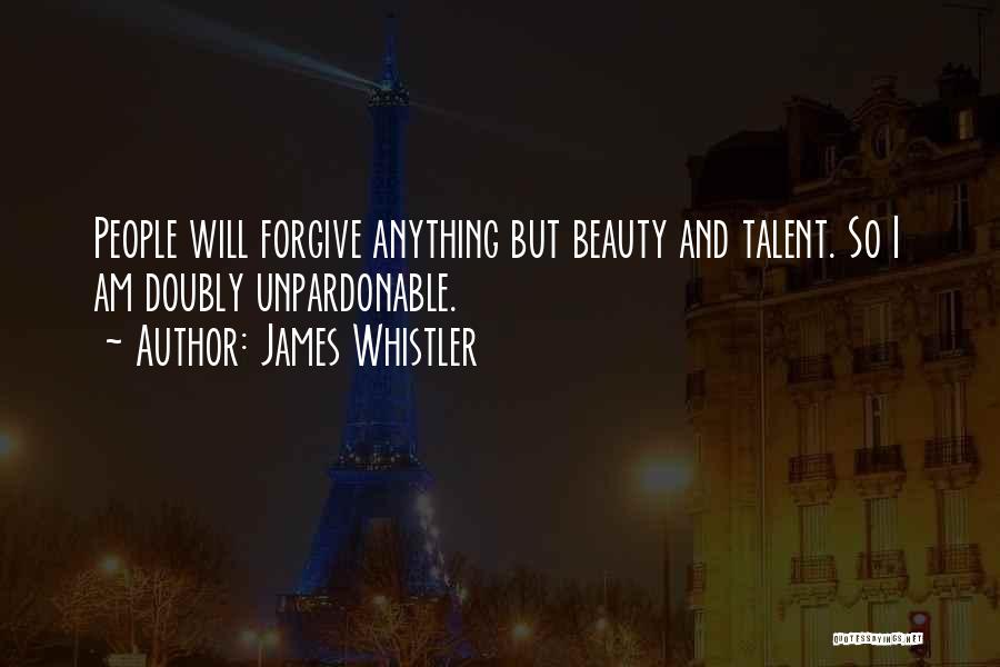 James Whistler Quotes: People Will Forgive Anything But Beauty And Talent. So I Am Doubly Unpardonable.