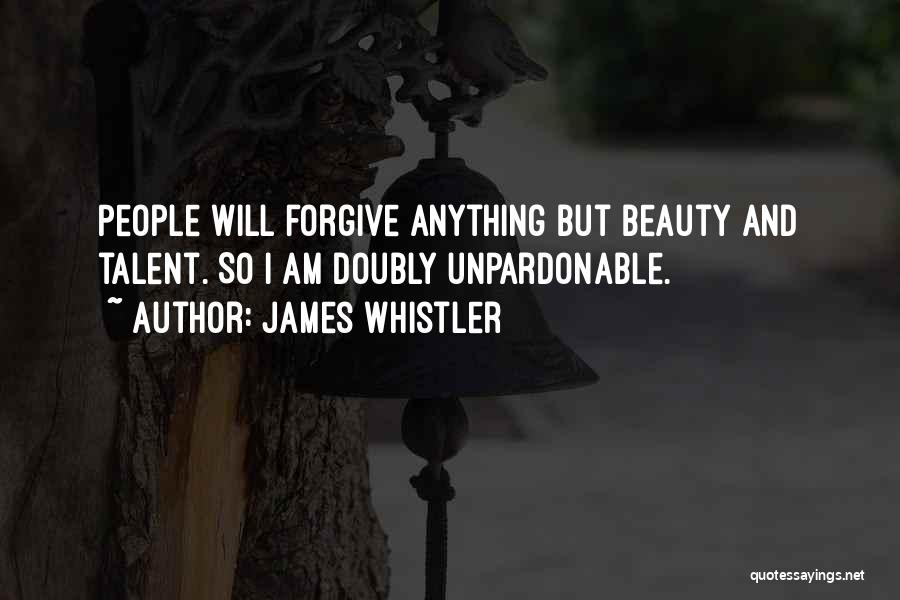 James Whistler Quotes: People Will Forgive Anything But Beauty And Talent. So I Am Doubly Unpardonable.