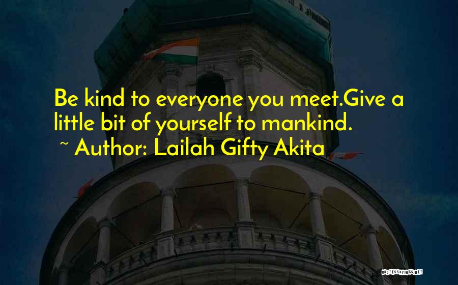 Lailah Gifty Akita Quotes: Be Kind To Everyone You Meet.give A Little Bit Of Yourself To Mankind.