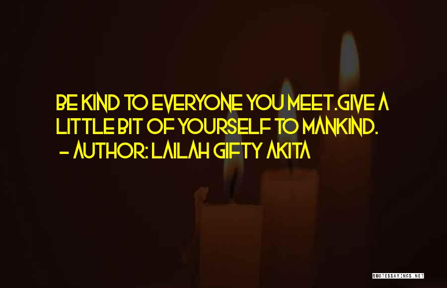 Lailah Gifty Akita Quotes: Be Kind To Everyone You Meet.give A Little Bit Of Yourself To Mankind.