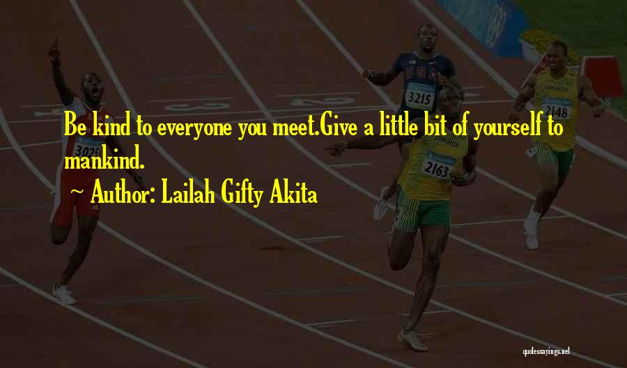 Lailah Gifty Akita Quotes: Be Kind To Everyone You Meet.give A Little Bit Of Yourself To Mankind.