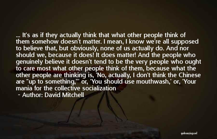 David Mitchell Quotes: ... It's As If They Actually Think That What Other People Think Of Them Somehow Doesn't Matter. I Mean, I