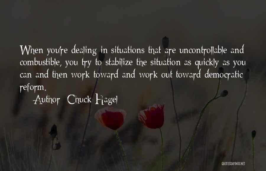 Chuck Hagel Quotes: When You're Dealing In Situations That Are Uncontrollable And Combustible, You Try To Stabilize The Situation As Quickly As You