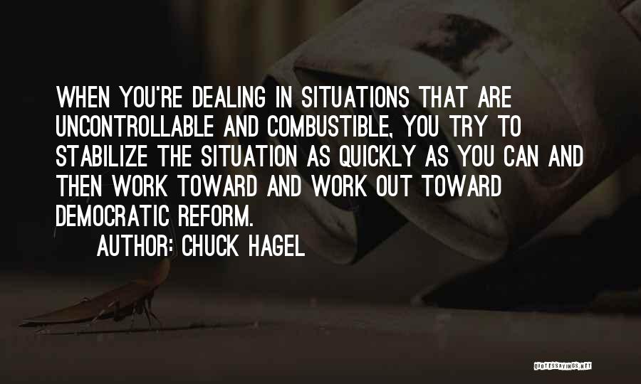 Chuck Hagel Quotes: When You're Dealing In Situations That Are Uncontrollable And Combustible, You Try To Stabilize The Situation As Quickly As You