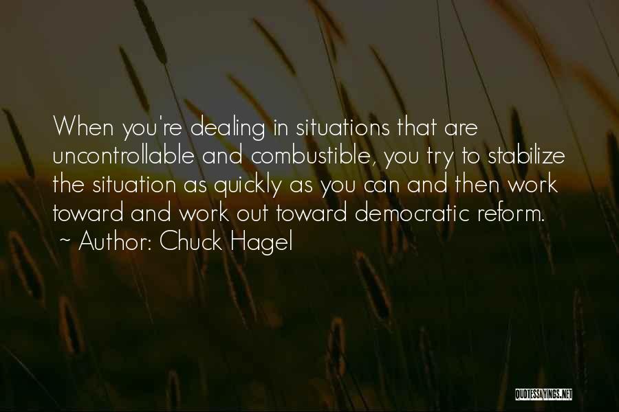 Chuck Hagel Quotes: When You're Dealing In Situations That Are Uncontrollable And Combustible, You Try To Stabilize The Situation As Quickly As You