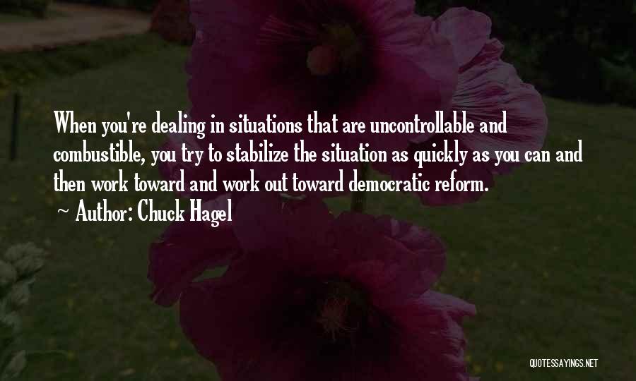 Chuck Hagel Quotes: When You're Dealing In Situations That Are Uncontrollable And Combustible, You Try To Stabilize The Situation As Quickly As You