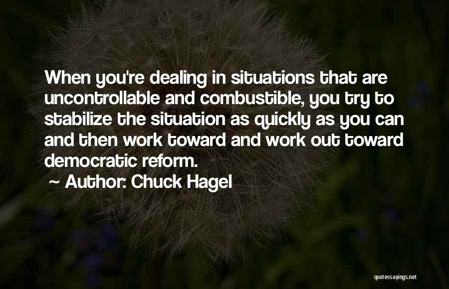 Chuck Hagel Quotes: When You're Dealing In Situations That Are Uncontrollable And Combustible, You Try To Stabilize The Situation As Quickly As You