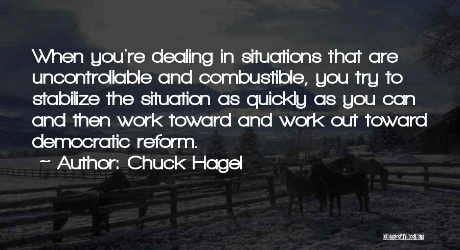 Chuck Hagel Quotes: When You're Dealing In Situations That Are Uncontrollable And Combustible, You Try To Stabilize The Situation As Quickly As You