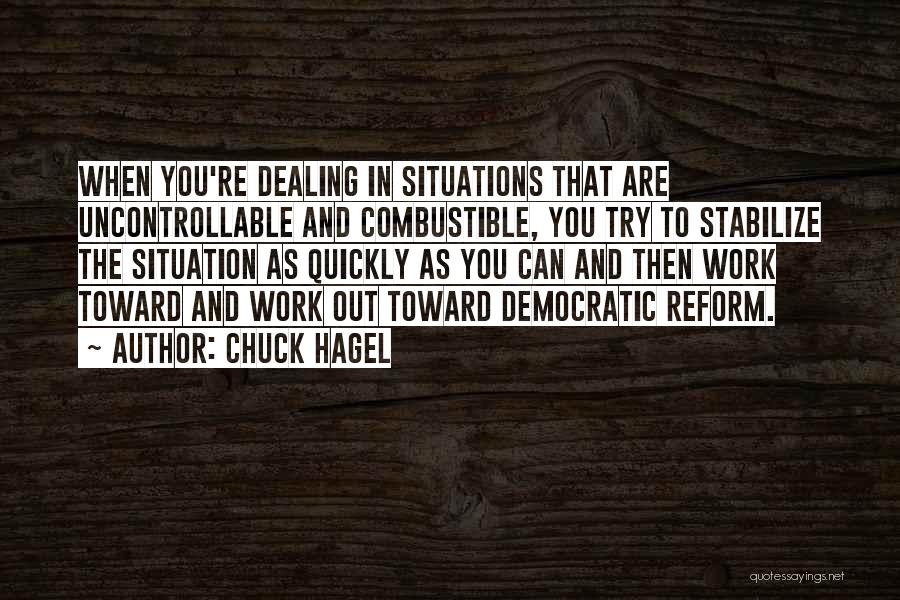 Chuck Hagel Quotes: When You're Dealing In Situations That Are Uncontrollable And Combustible, You Try To Stabilize The Situation As Quickly As You