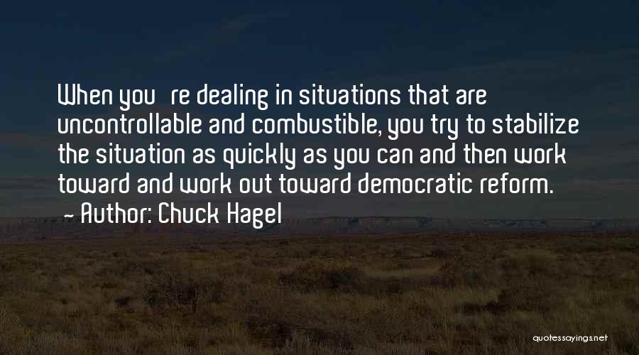 Chuck Hagel Quotes: When You're Dealing In Situations That Are Uncontrollable And Combustible, You Try To Stabilize The Situation As Quickly As You