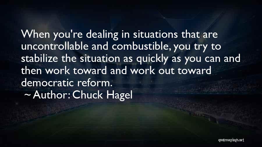 Chuck Hagel Quotes: When You're Dealing In Situations That Are Uncontrollable And Combustible, You Try To Stabilize The Situation As Quickly As You