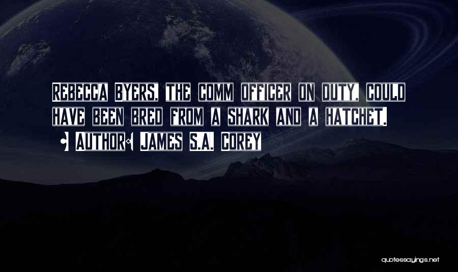 James S.A. Corey Quotes: Rebecca Byers, The Comm Officer On Duty, Could Have Been Bred From A Shark And A Hatchet.