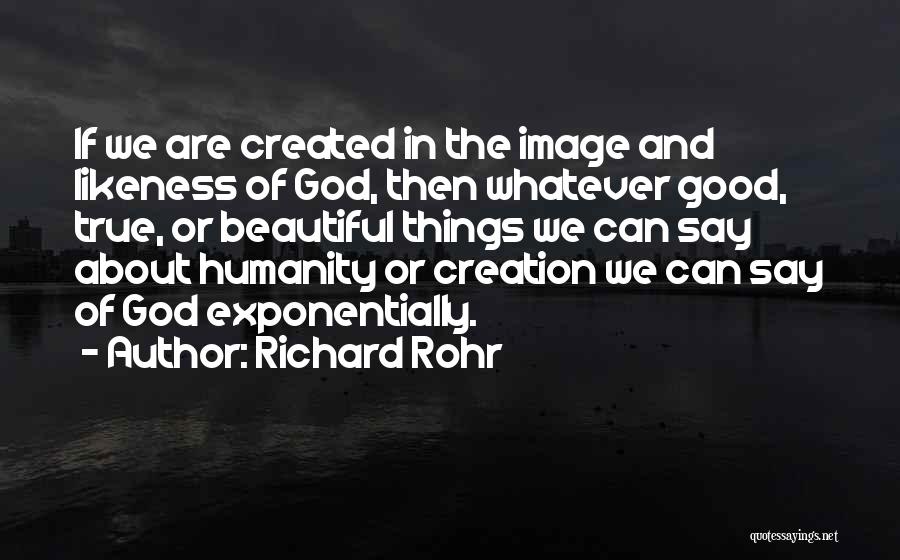 Richard Rohr Quotes: If We Are Created In The Image And Likeness Of God, Then Whatever Good, True, Or Beautiful Things We Can