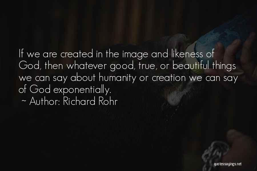 Richard Rohr Quotes: If We Are Created In The Image And Likeness Of God, Then Whatever Good, True, Or Beautiful Things We Can