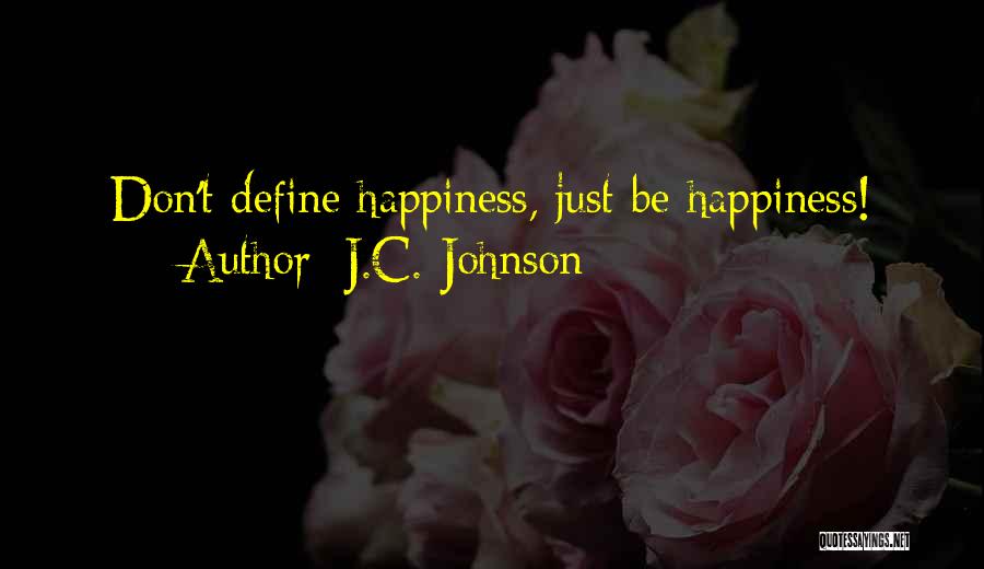 J.C. Johnson Quotes: Don't Define Happiness, Just Be Happiness!