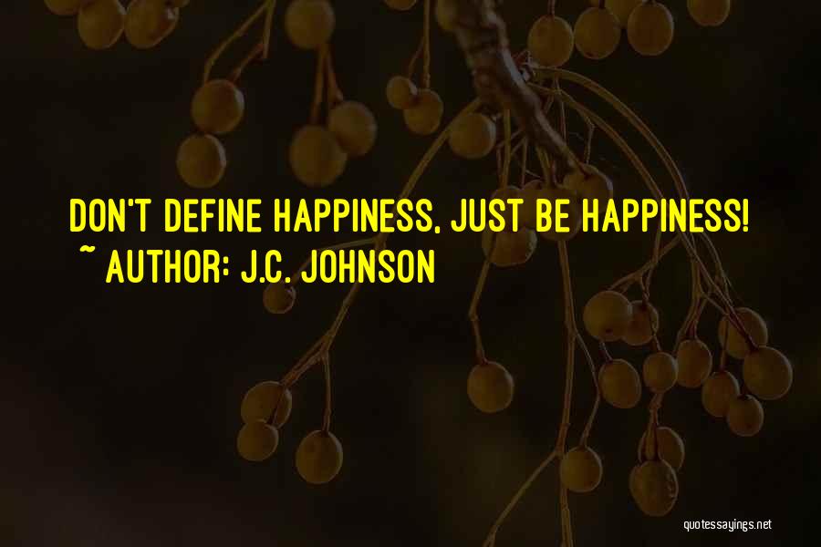 J.C. Johnson Quotes: Don't Define Happiness, Just Be Happiness!