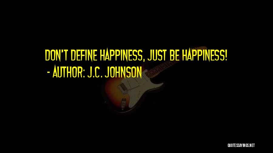 J.C. Johnson Quotes: Don't Define Happiness, Just Be Happiness!